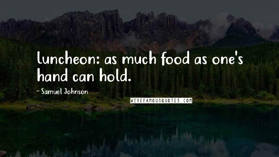 Samuel Johnson Quotes: Luncheon: as much food as one's hand can hold.