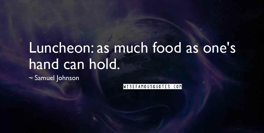 Samuel Johnson Quotes: Luncheon: as much food as one's hand can hold.
