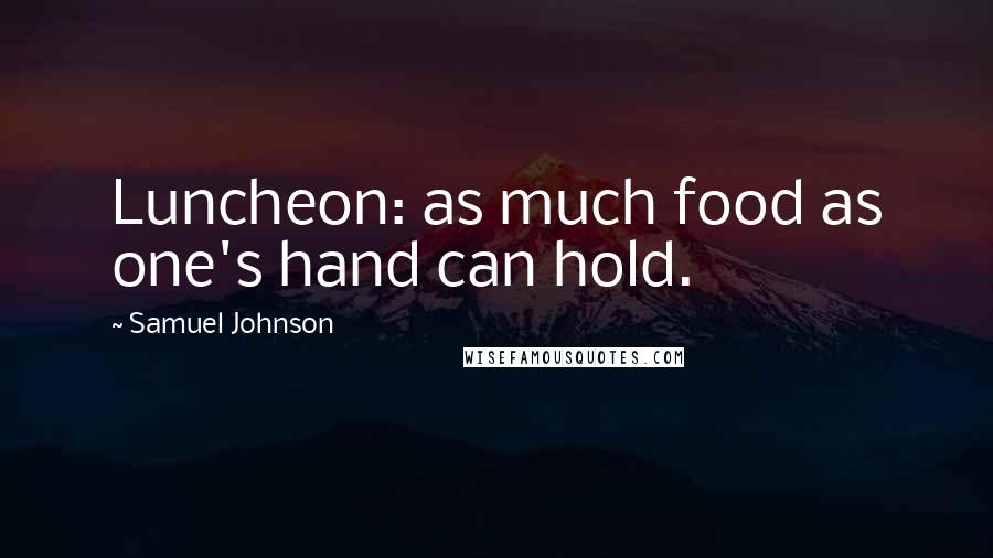 Samuel Johnson Quotes: Luncheon: as much food as one's hand can hold.