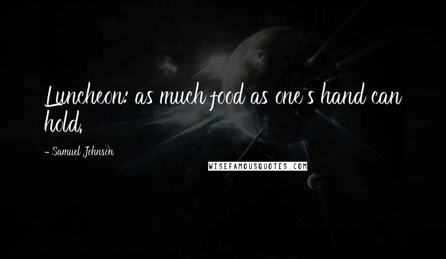 Samuel Johnson Quotes: Luncheon: as much food as one's hand can hold.
