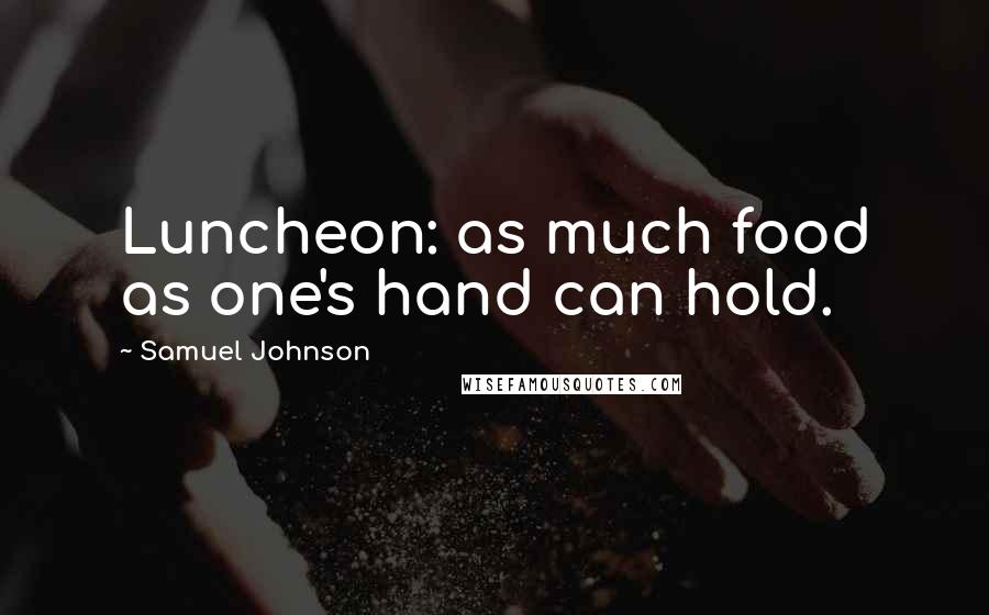 Samuel Johnson Quotes: Luncheon: as much food as one's hand can hold.