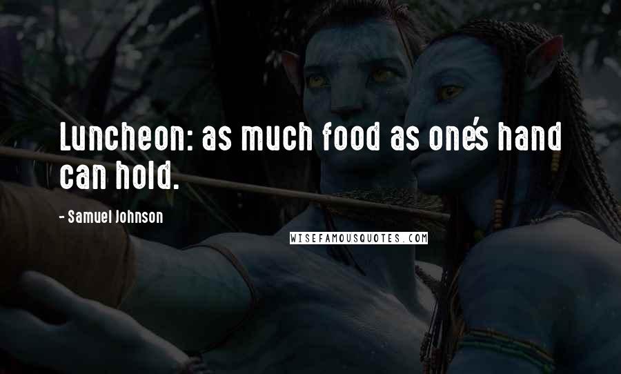 Samuel Johnson Quotes: Luncheon: as much food as one's hand can hold.