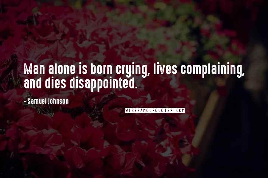 Samuel Johnson Quotes: Man alone is born crying, lives complaining, and dies disappointed.