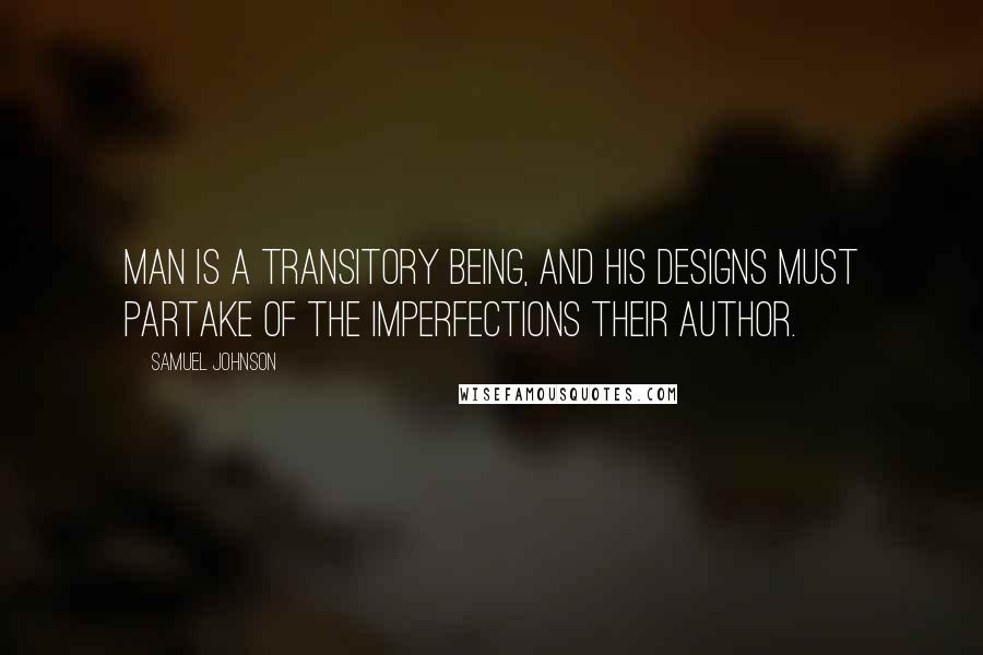 Samuel Johnson Quotes: Man is a transitory being, and his designs must partake of the imperfections their author.
