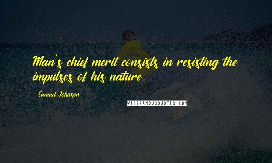 Samuel Johnson Quotes: Man's chief merit consists in resisting the impulses of his nature.