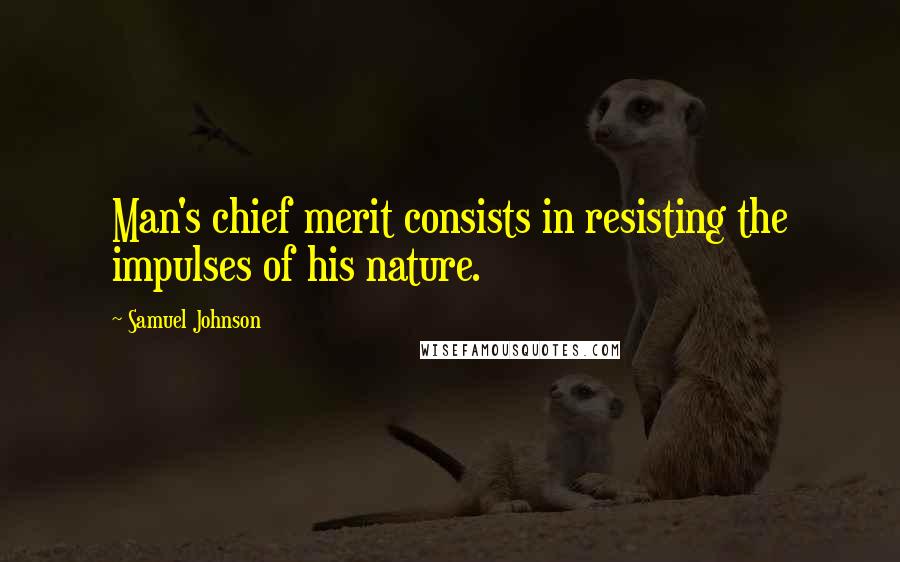 Samuel Johnson Quotes: Man's chief merit consists in resisting the impulses of his nature.