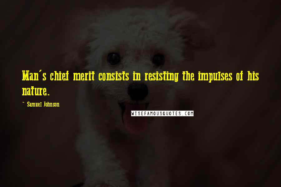 Samuel Johnson Quotes: Man's chief merit consists in resisting the impulses of his nature.