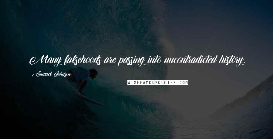 Samuel Johnson Quotes: Many falsehoods are passing into uncontradicted history.