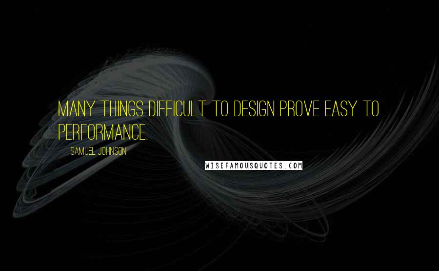 Samuel Johnson Quotes: Many things difficult to design prove easy to performance.