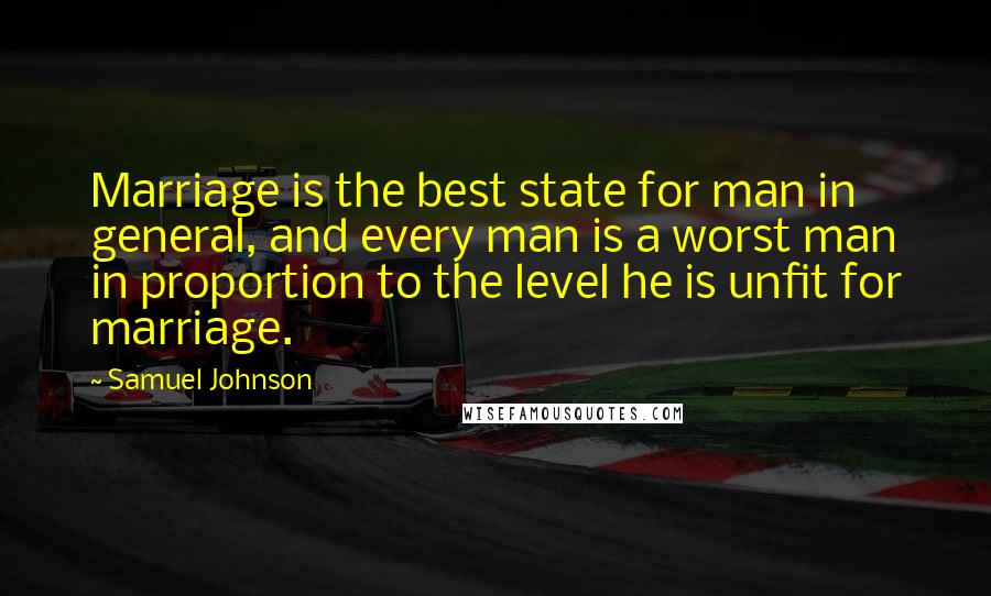 Samuel Johnson Quotes: Marriage is the best state for man in general, and every man is a worst man in proportion to the level he is unfit for marriage.