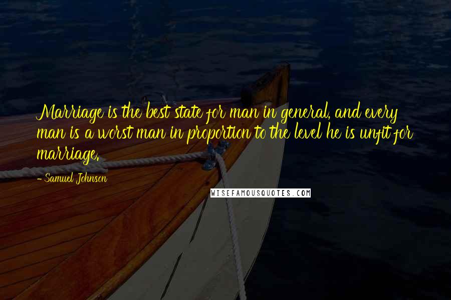 Samuel Johnson Quotes: Marriage is the best state for man in general, and every man is a worst man in proportion to the level he is unfit for marriage.