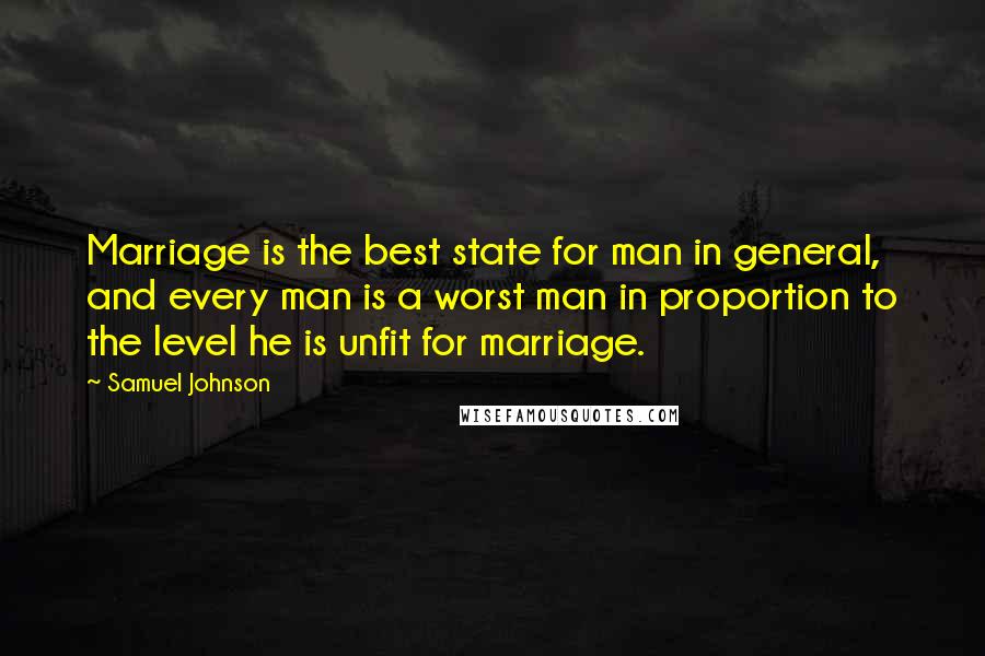 Samuel Johnson Quotes: Marriage is the best state for man in general, and every man is a worst man in proportion to the level he is unfit for marriage.