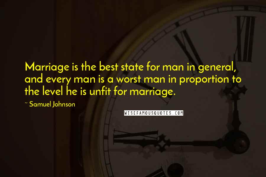 Samuel Johnson Quotes: Marriage is the best state for man in general, and every man is a worst man in proportion to the level he is unfit for marriage.