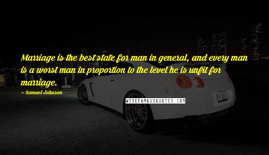 Samuel Johnson Quotes: Marriage is the best state for man in general, and every man is a worst man in proportion to the level he is unfit for marriage.