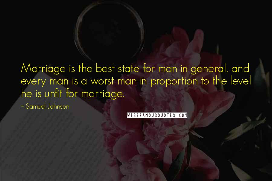 Samuel Johnson Quotes: Marriage is the best state for man in general, and every man is a worst man in proportion to the level he is unfit for marriage.