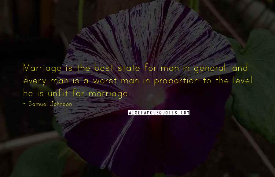 Samuel Johnson Quotes: Marriage is the best state for man in general, and every man is a worst man in proportion to the level he is unfit for marriage.