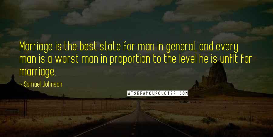 Samuel Johnson Quotes: Marriage is the best state for man in general, and every man is a worst man in proportion to the level he is unfit for marriage.