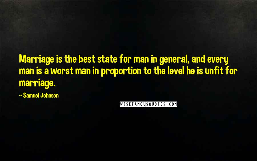 Samuel Johnson Quotes: Marriage is the best state for man in general, and every man is a worst man in proportion to the level he is unfit for marriage.