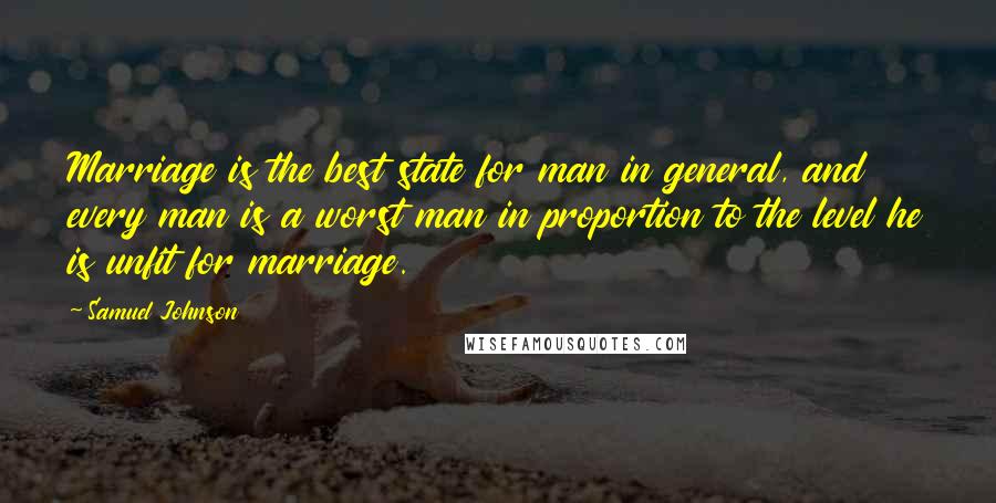 Samuel Johnson Quotes: Marriage is the best state for man in general, and every man is a worst man in proportion to the level he is unfit for marriage.