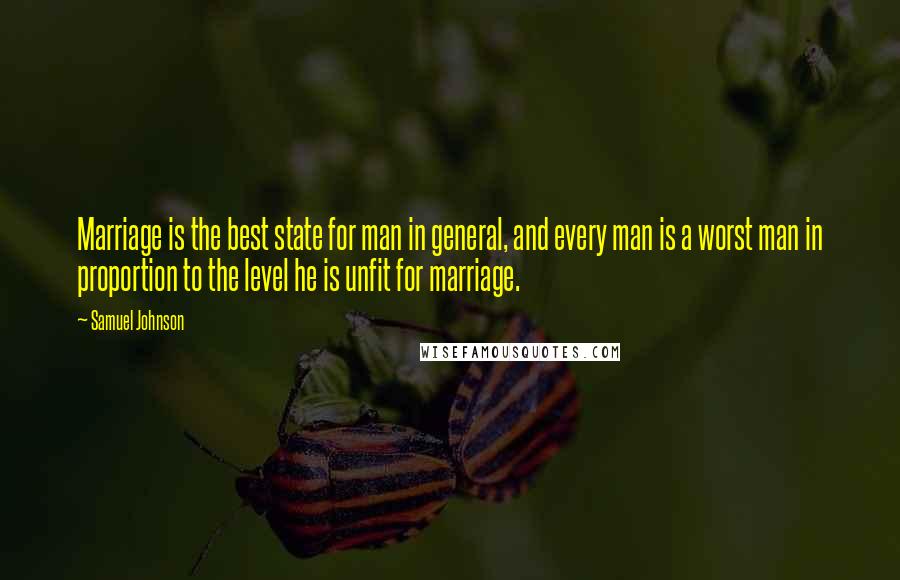 Samuel Johnson Quotes: Marriage is the best state for man in general, and every man is a worst man in proportion to the level he is unfit for marriage.