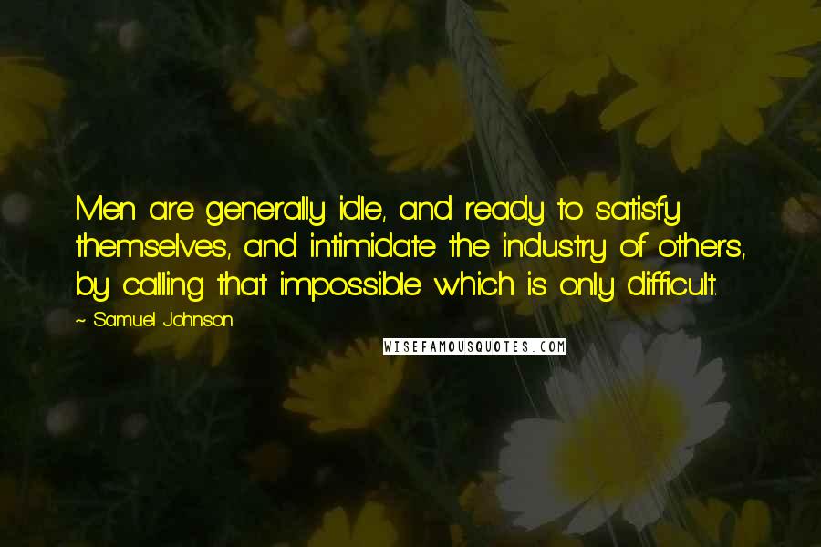 Samuel Johnson Quotes: Men are generally idle, and ready to satisfy themselves, and intimidate the industry of others, by calling that impossible which is only difficult.