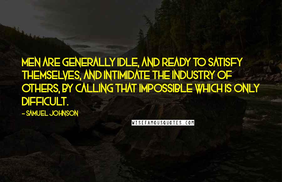 Samuel Johnson Quotes: Men are generally idle, and ready to satisfy themselves, and intimidate the industry of others, by calling that impossible which is only difficult.