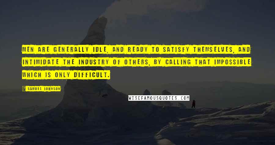 Samuel Johnson Quotes: Men are generally idle, and ready to satisfy themselves, and intimidate the industry of others, by calling that impossible which is only difficult.