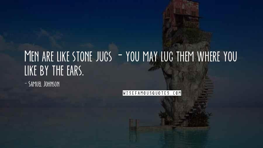 Samuel Johnson Quotes: Men are like stone jugs - you may lug them where you like by the ears.