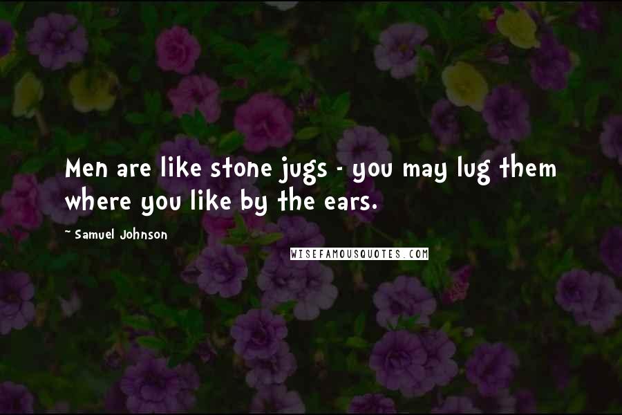 Samuel Johnson Quotes: Men are like stone jugs - you may lug them where you like by the ears.