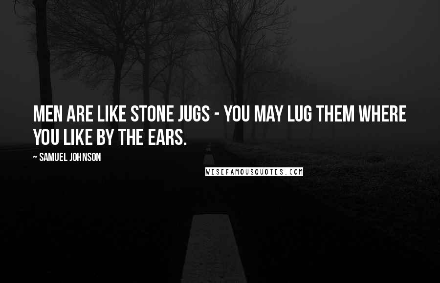 Samuel Johnson Quotes: Men are like stone jugs - you may lug them where you like by the ears.