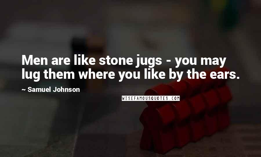 Samuel Johnson Quotes: Men are like stone jugs - you may lug them where you like by the ears.