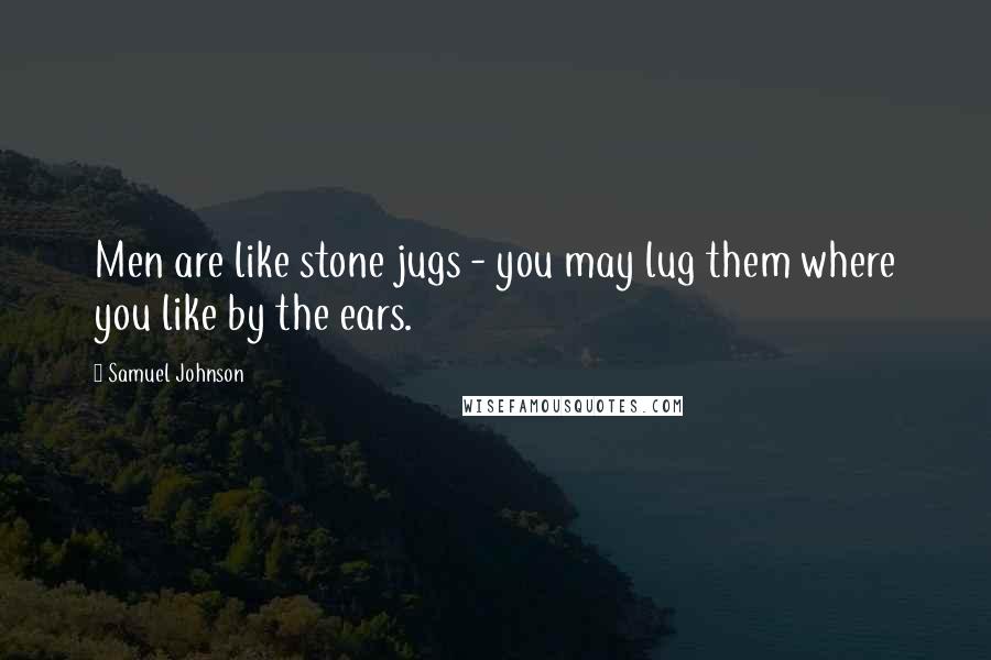 Samuel Johnson Quotes: Men are like stone jugs - you may lug them where you like by the ears.