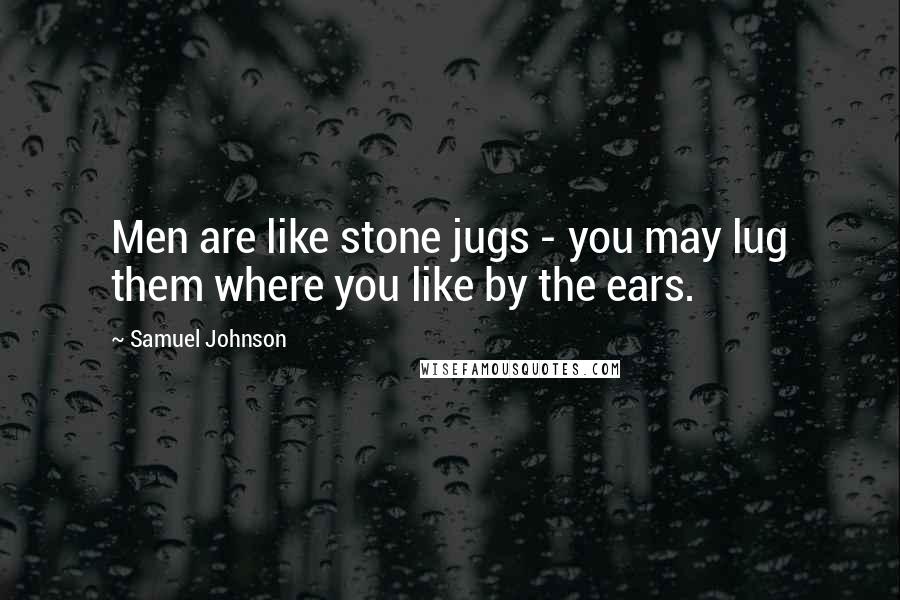 Samuel Johnson Quotes: Men are like stone jugs - you may lug them where you like by the ears.