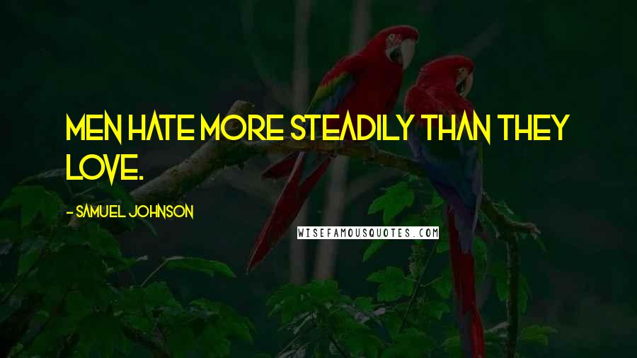 Samuel Johnson Quotes: Men hate more steadily than they love.