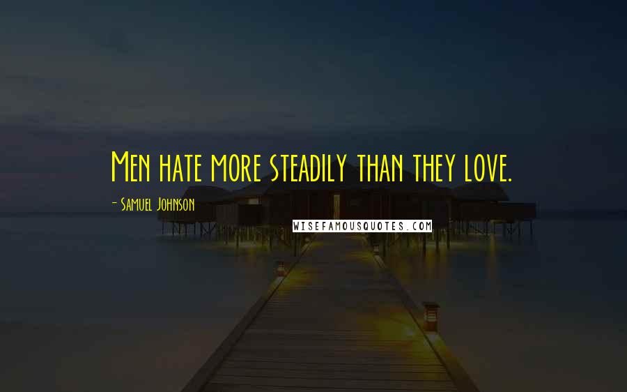 Samuel Johnson Quotes: Men hate more steadily than they love.