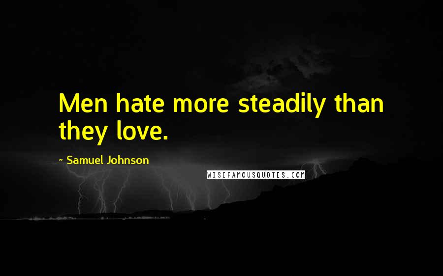 Samuel Johnson Quotes: Men hate more steadily than they love.