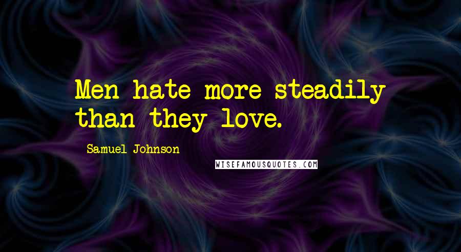 Samuel Johnson Quotes: Men hate more steadily than they love.