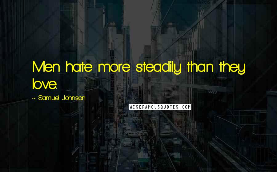 Samuel Johnson Quotes: Men hate more steadily than they love.