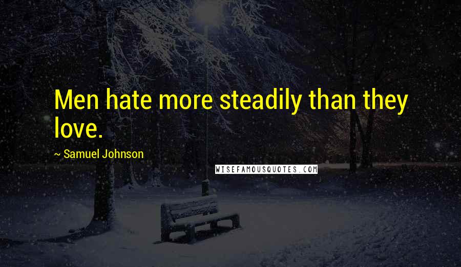 Samuel Johnson Quotes: Men hate more steadily than they love.