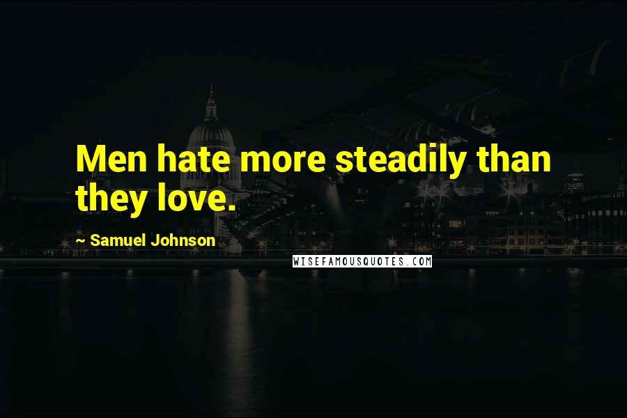 Samuel Johnson Quotes: Men hate more steadily than they love.