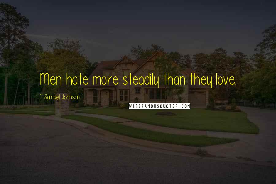 Samuel Johnson Quotes: Men hate more steadily than they love.