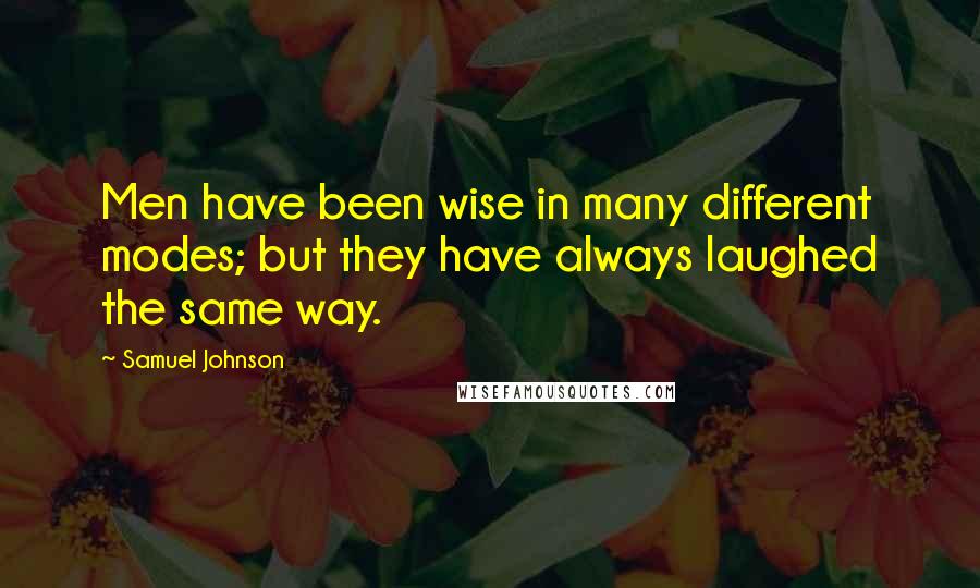 Samuel Johnson Quotes: Men have been wise in many different modes; but they have always laughed the same way.