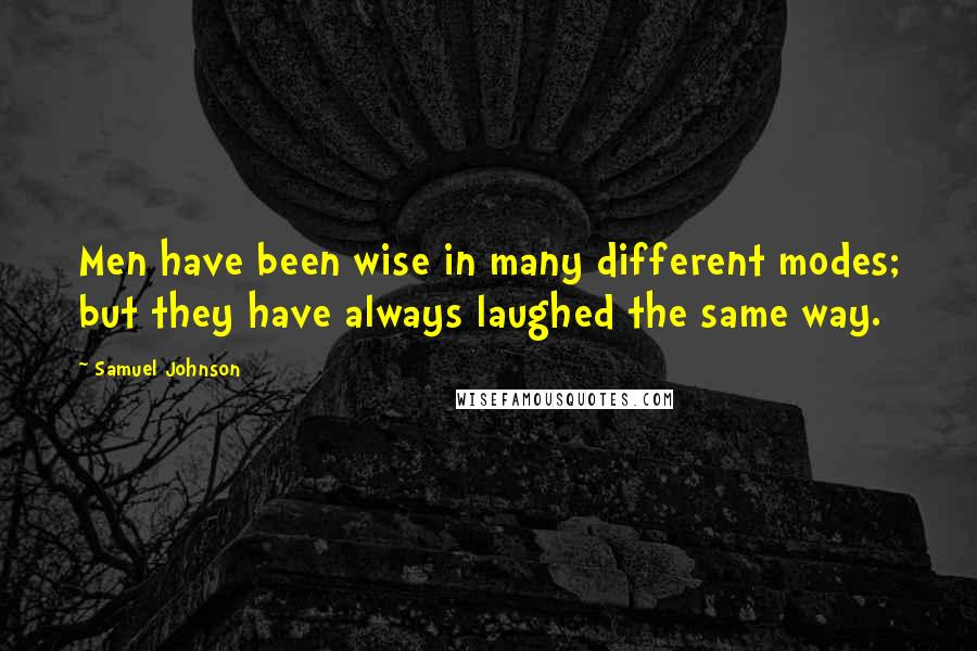 Samuel Johnson Quotes: Men have been wise in many different modes; but they have always laughed the same way.