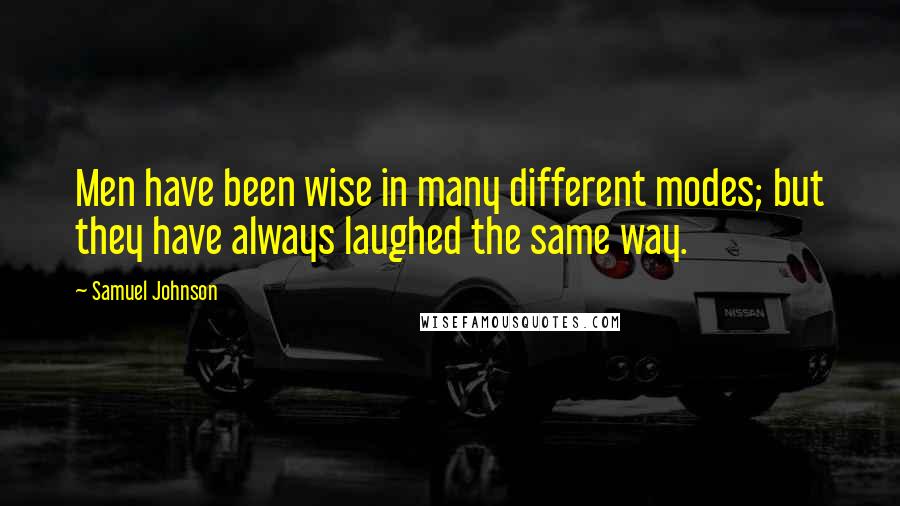 Samuel Johnson Quotes: Men have been wise in many different modes; but they have always laughed the same way.