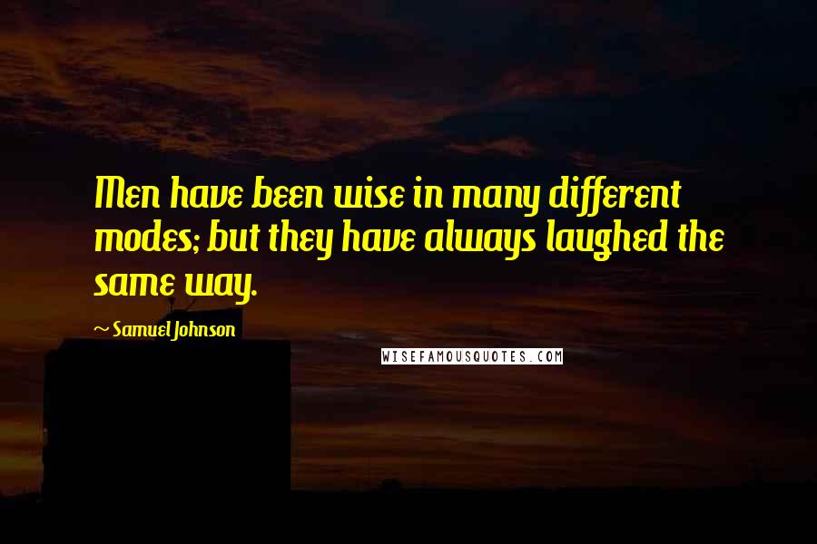 Samuel Johnson Quotes: Men have been wise in many different modes; but they have always laughed the same way.