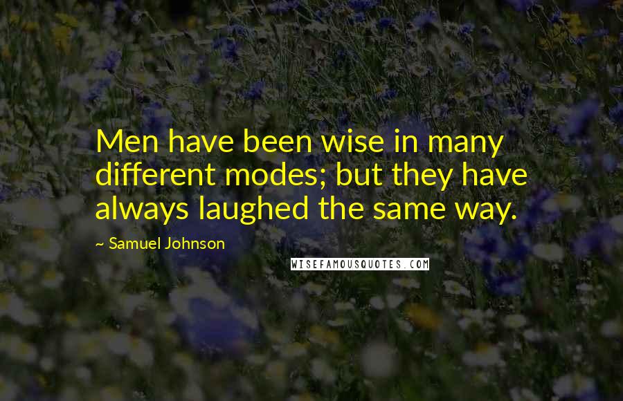 Samuel Johnson Quotes: Men have been wise in many different modes; but they have always laughed the same way.