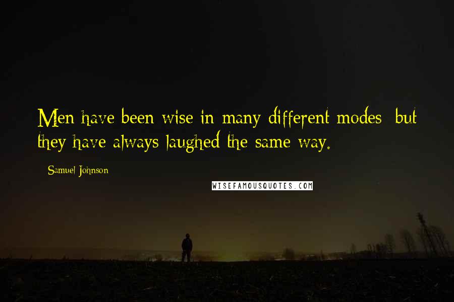 Samuel Johnson Quotes: Men have been wise in many different modes; but they have always laughed the same way.