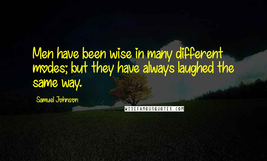 Samuel Johnson Quotes: Men have been wise in many different modes; but they have always laughed the same way.