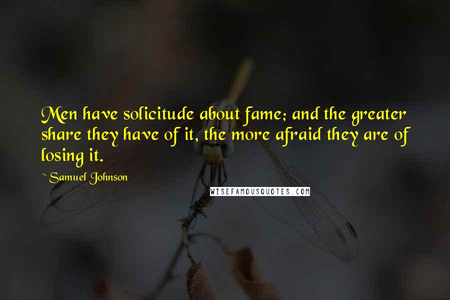 Samuel Johnson Quotes: Men have solicitude about fame; and the greater share they have of it, the more afraid they are of losing it.