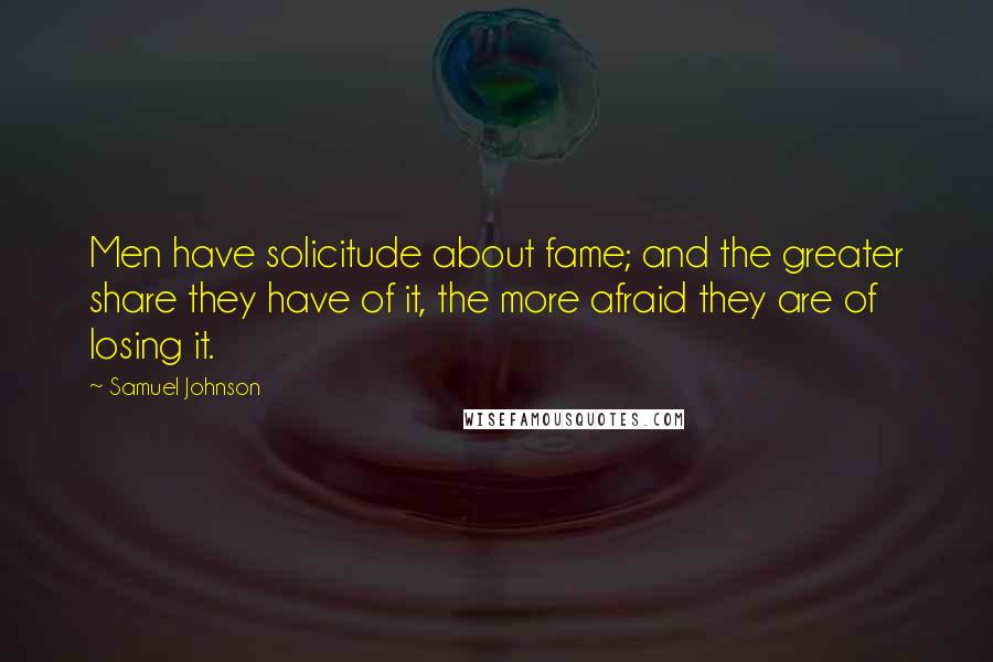 Samuel Johnson Quotes: Men have solicitude about fame; and the greater share they have of it, the more afraid they are of losing it.